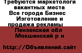 Требуются маркетологи. 3 вакантных места. - Все города Бизнес » Изготовление и продажа рекламы   . Пензенская обл.,Мокшанский р-н